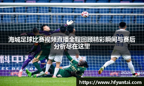 海城足球比赛视频直播全程回顾精彩瞬间与赛后分析尽在这里