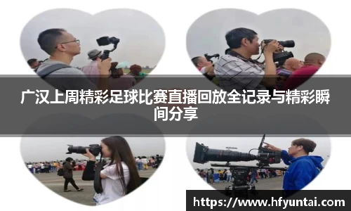广汉上周精彩足球比赛直播回放全记录与精彩瞬间分享