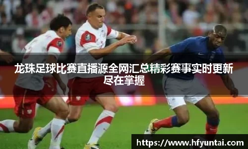 龙珠足球比赛直播源全网汇总精彩赛事实时更新尽在掌握