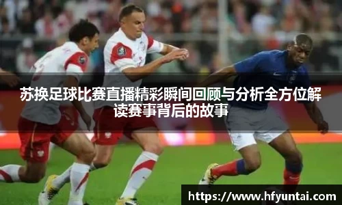 苏换足球比赛直播精彩瞬间回顾与分析全方位解读赛事背后的故事
