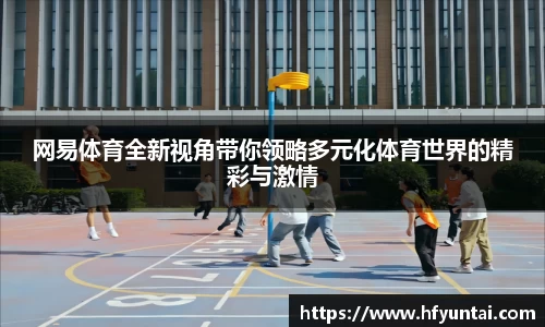 网易体育全新视角带你领略多元化体育世界的精彩与激情