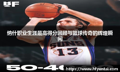 纳什职业生涯最高得分回顾与篮球传奇的辉煌瞬间