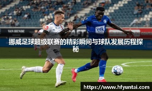 挪威足球超级联赛的精彩瞬间与球队发展历程探秘